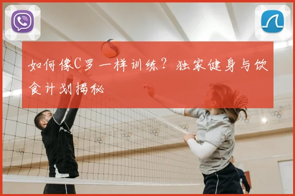 如何像C罗一样训练？独家健身与饮食计划揭秘