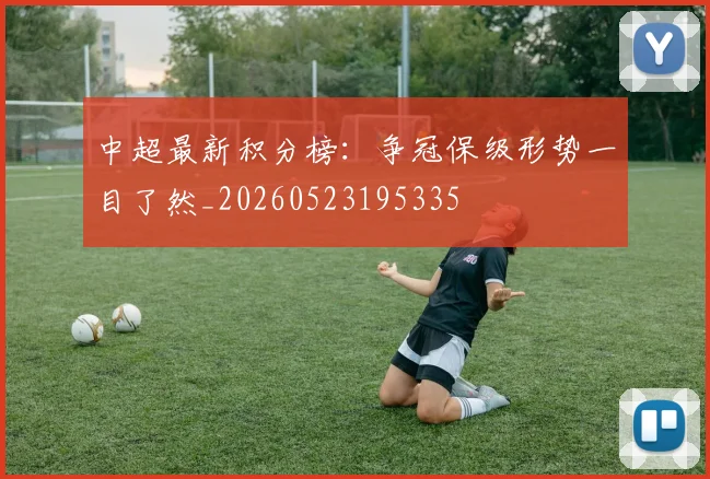 中超最新积分榜:争冠保级形势一目了然_20260523195335
