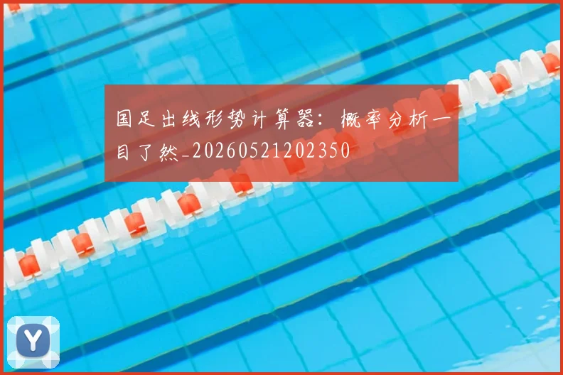 国足出线形势计算器:概率分析一目了然_20260521202350