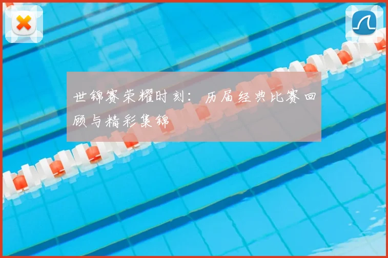 世锦赛荣耀时刻：历届经典比赛回顾与精彩集锦