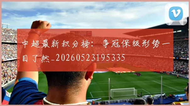 中超最新积分榜:争冠保级形势一目了然_20260523195335