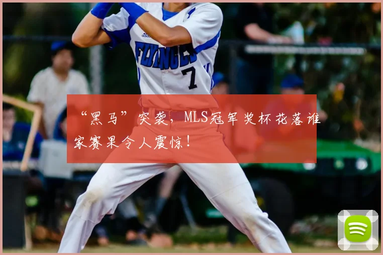 “黑马”突袭,MLS冠军奖杯花落谁家赛果令人震惊!