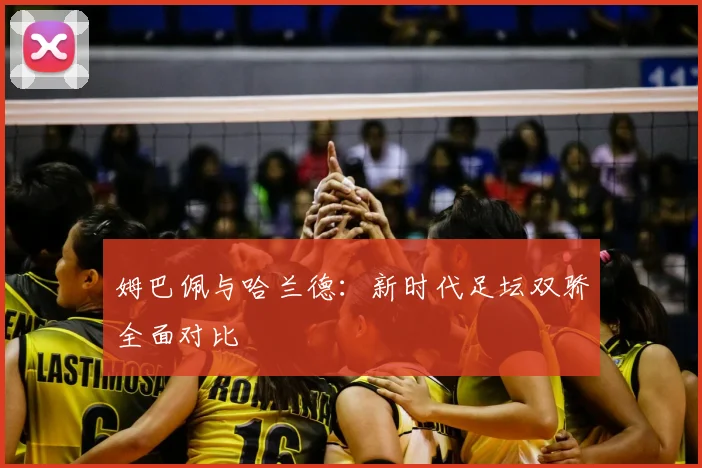 姆巴佩与哈兰德：新时代足坛双骄全面对比