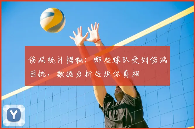 伤病统计揭秘:哪些球队受到伤病困扰,数据分析告诉你真相