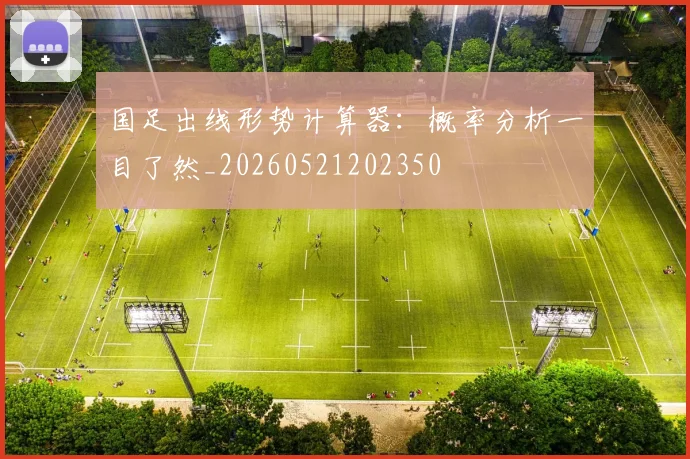 国足出线形势计算器：概率分析一目了然_20260521202350