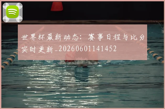 世界杯最新动态：赛事日程与比分实时更新_20260601141452