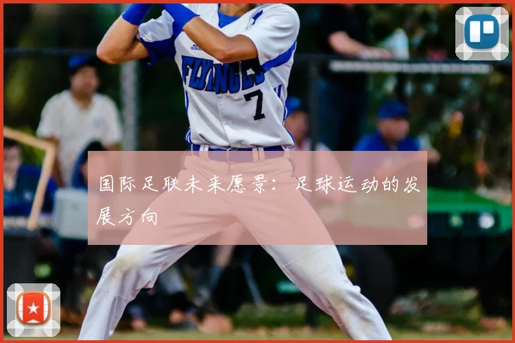 国际足联未来愿景:足球运动的发展方向